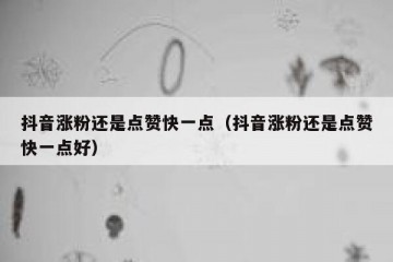 抖音涨粉还是点赞快一点（抖音涨粉还是点赞快一点好）