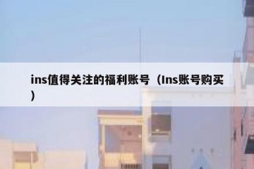 ins值得关注的福利账号（Ins账号购买）
