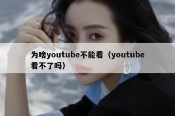 为啥youtube不能看（youtube看不了吗）