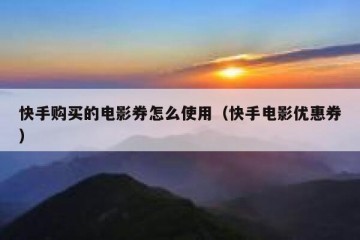 快手购买的电影券怎么使用（快手电影优惠券）