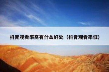 抖音观看率高有什么好处（抖音观看率低）