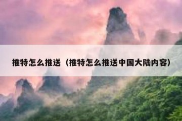 推特怎么推送（推特怎么推送中国大陆内容）