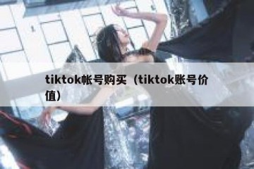 tiktok帐号购买（tiktok账号价值）