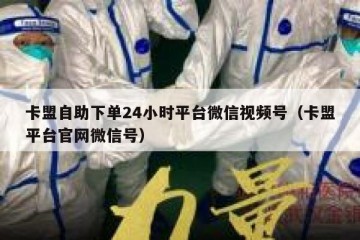 卡盟自助下单24小时平台微信视频号（卡盟平台官网微信号）