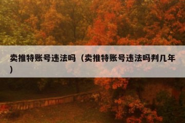 卖推特账号违法吗（卖推特账号违法吗判几年）