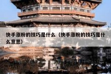 快手涨粉的技巧是什么（快手涨粉的技巧是什么意思）
