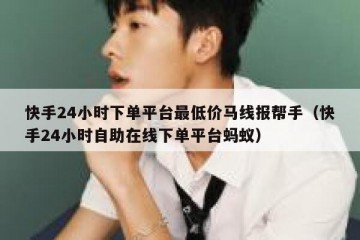 快手24小时下单平台最低价马线报帮手（快手24小时自助在线下单平台蚂蚁）