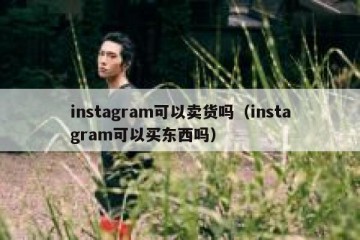 instagram可以卖货吗（instagram可以买东西吗）
