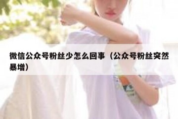 微信公众号粉丝少怎么回事（公众号粉丝突然暴增）