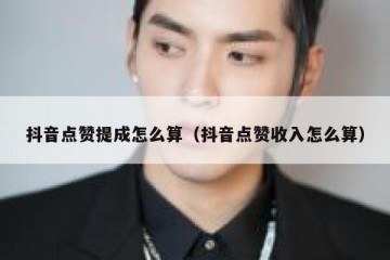 抖音点赞提成怎么算（抖音点赞收入怎么算）