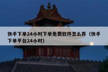 快手下单24小时下单免费软件怎么弄（快手下单平台24小时）