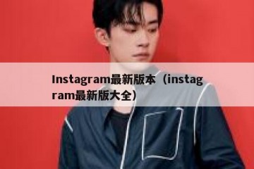 Instagram最新版本（instagram最新版大全）