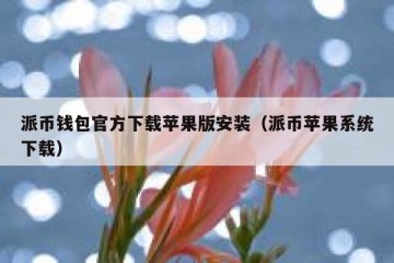 派币钱包官方下载苹果版安装（派币苹果系统下载）