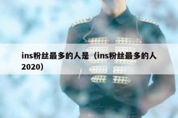 ins粉丝最多的人是（ins粉丝最多的人2020）