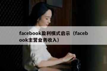 facebook盈利模式启示（facebook主营业务收入）