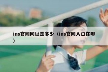 ins官网网址是多少（ins官网入口在哪）