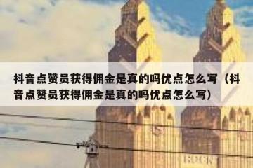 抖音点赞员获得佣金是真的吗优点怎么写（抖音点赞员获得佣金是真的吗优点怎么写）