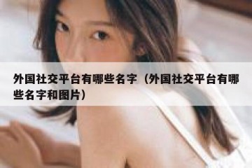 外国社交平台有哪些名字（外国社交平台有哪些名字和图片）