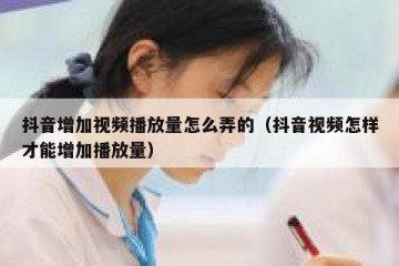 抖音增加视频播放量怎么弄的（抖音视频怎样才能增加播放量）