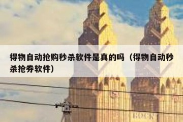 得物自动抢购秒杀软件是真的吗（得物自动秒杀抢券软件）