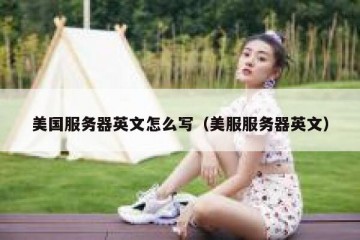 美国服务器英文怎么写（美服服务器英文）