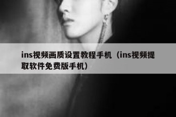 ins视频画质设置教程手机（ins视频提取软件免费版手机）