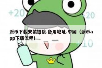 派币下载安装链接.备用地址.中国（派币app下载流程）