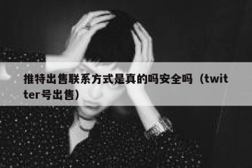 推特出售联系方式是真的吗安全吗（twitter号出售）