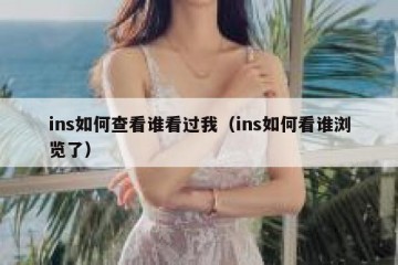ins如何查看谁看过我（ins如何看谁浏览了）