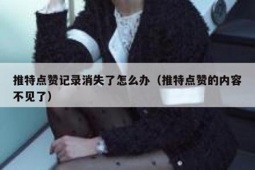 推特点赞记录消失了怎么办（推特点赞的内容不见了）
