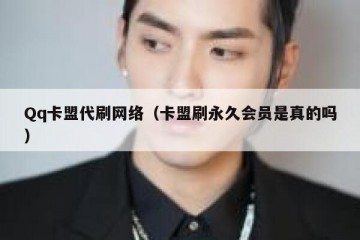 Qq卡盟代刷网络（卡盟刷永久会员是真的吗）