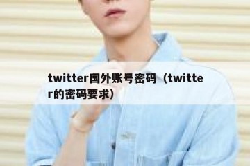 twitter国外账号密码（twitter的密码要求）