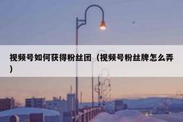 视频号如何获得粉丝团（视频号粉丝牌怎么弄）