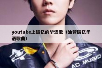 youtube上破亿的华语歌（油管破亿华语歌曲）