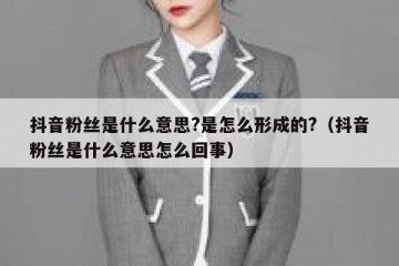 抖音粉丝是什么意思?是怎么形成的?（抖音粉丝是什么意思怎么回事）