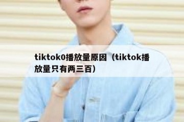 tiktok0播放量原因（tiktok播放量只有两三百）