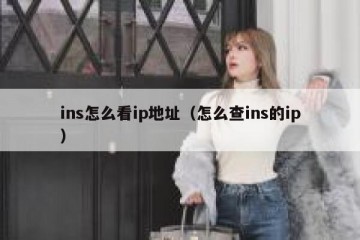 ins怎么看ip地址（怎么查ins的ip）