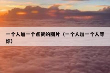 一个人加一个点赞的图片（一个人加一个人等你）