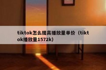 tiktok怎么提高播放量单价（tiktok播放量1572k）