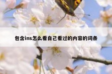 包含ins怎么看自己看过的内容的词条