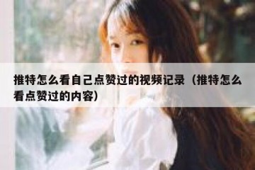 推特怎么看自己点赞过的视频记录（推特怎么看点赞过的内容）