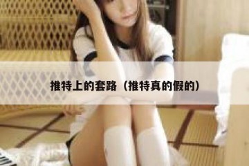 推特上的套路（推特真的假的）