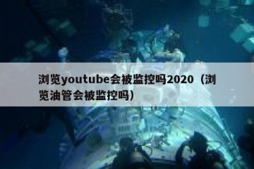 浏览youtube会被监控吗2020（浏览油管会被监控吗）
