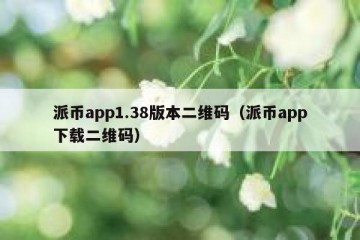 派币app1.38版本二维码（派币app下载二维码）