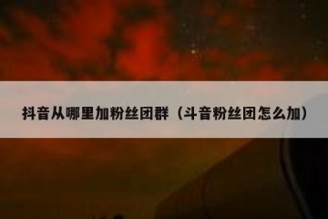 抖音从哪里加粉丝团群（斗音粉丝团怎么加）