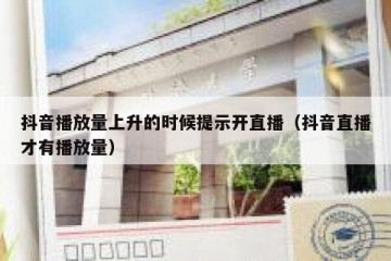 抖音播放量上升的时候提示开直播（抖音直播才有播放量）