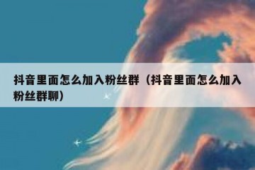 抖音里面怎么加入粉丝群（抖音里面怎么加入粉丝群聊）