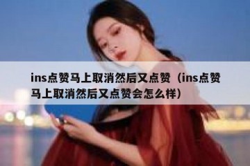 ins点赞马上取消然后又点赞（ins点赞马上取消然后又点赞会怎么样）