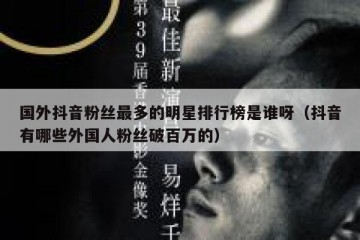 国外抖音粉丝最多的明星排行榜是谁呀（抖音有哪些外国人粉丝破百万的）