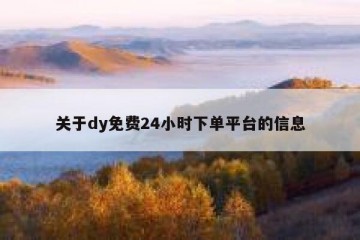 关于dy免费24小时下单平台的信息
